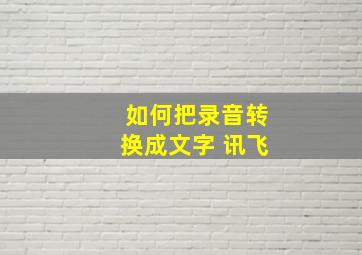 如何把录音转换成文字 讯飞