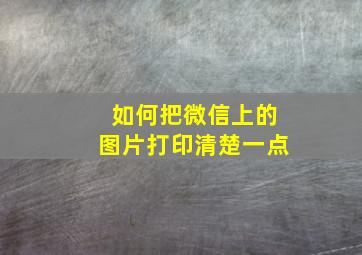 如何把微信上的图片打印清楚一点