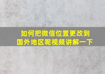 如何把微信位置更改到国外地区呢视频讲解一下