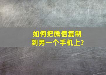 如何把微信复制到另一个手机上?