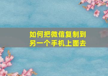 如何把微信复制到另一个手机上面去