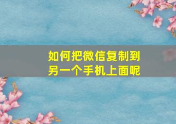 如何把微信复制到另一个手机上面呢