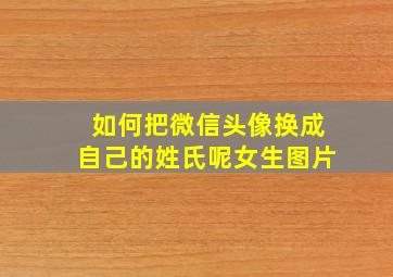 如何把微信头像换成自己的姓氏呢女生图片