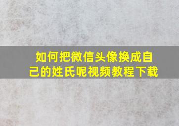 如何把微信头像换成自己的姓氏呢视频教程下载