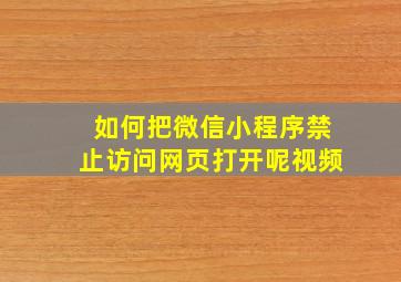 如何把微信小程序禁止访问网页打开呢视频