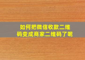 如何把微信收款二维码变成商家二维码了呢