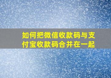 如何把微信收款码与支付宝收款码合并在一起