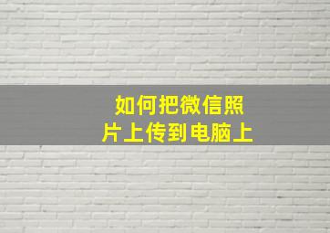 如何把微信照片上传到电脑上