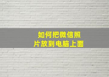 如何把微信照片放到电脑上面