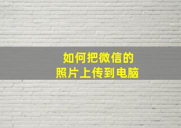 如何把微信的照片上传到电脑