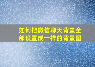 如何把微信聊天背景全部设置成一样的背景图