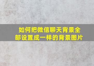 如何把微信聊天背景全部设置成一样的背景图片