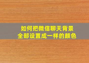 如何把微信聊天背景全部设置成一样的颜色