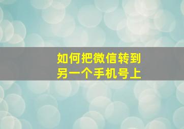 如何把微信转到另一个手机号上