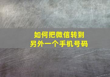 如何把微信转到另外一个手机号码