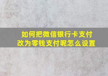 如何把微信银行卡支付改为零钱支付呢怎么设置