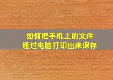 如何把手机上的文件通过电脑打印出来保存