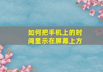 如何把手机上的时间显示在屏幕上方