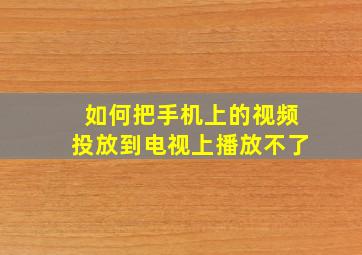 如何把手机上的视频投放到电视上播放不了