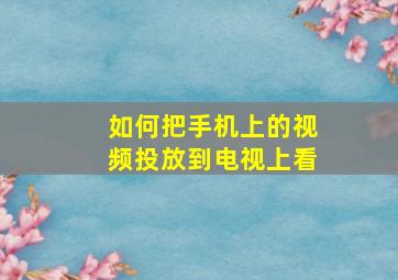 如何把手机上的视频投放到电视上看