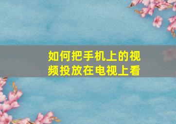 如何把手机上的视频投放在电视上看