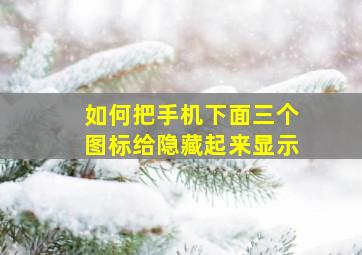 如何把手机下面三个图标给隐藏起来显示