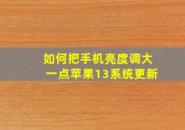 如何把手机亮度调大一点苹果13系统更新