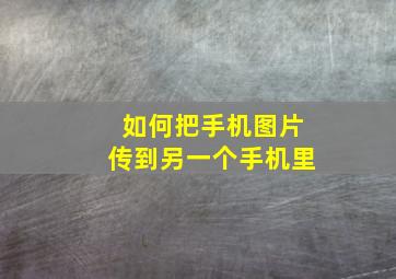 如何把手机图片传到另一个手机里