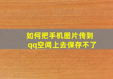 如何把手机图片传到qq空间上去保存不了