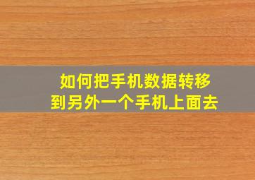 如何把手机数据转移到另外一个手机上面去