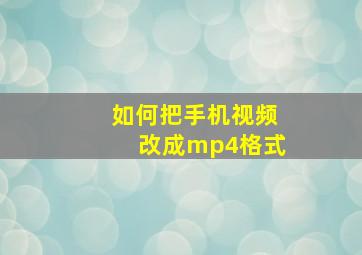 如何把手机视频改成mp4格式