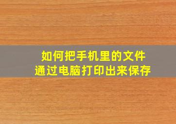 如何把手机里的文件通过电脑打印出来保存