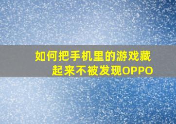 如何把手机里的游戏藏起来不被发现OPPO