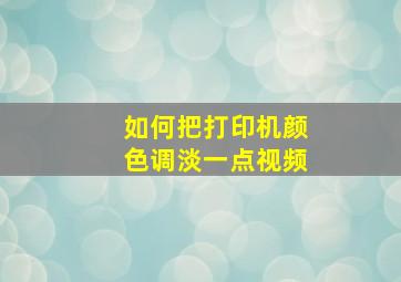 如何把打印机颜色调淡一点视频