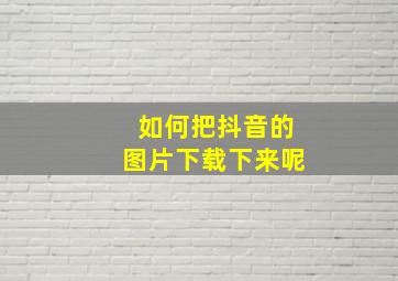 如何把抖音的图片下载下来呢