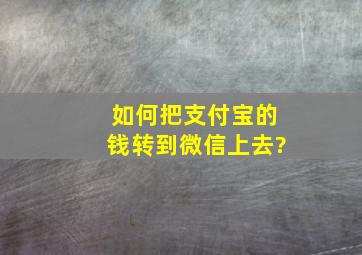 如何把支付宝的钱转到微信上去?