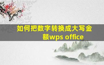 如何把数字转换成大写金额wps office