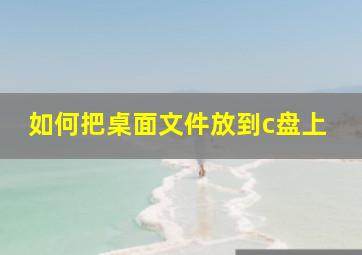 如何把桌面文件放到c盘上