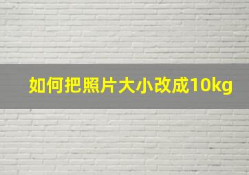 如何把照片大小改成10kg