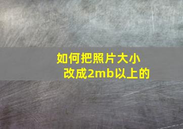 如何把照片大小改成2mb以上的