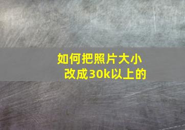 如何把照片大小改成30k以上的