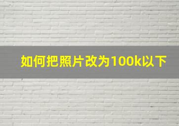 如何把照片改为100k以下