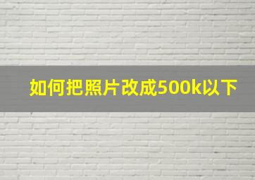 如何把照片改成500k以下