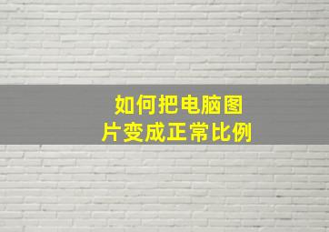 如何把电脑图片变成正常比例