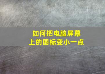 如何把电脑屏幕上的图标变小一点