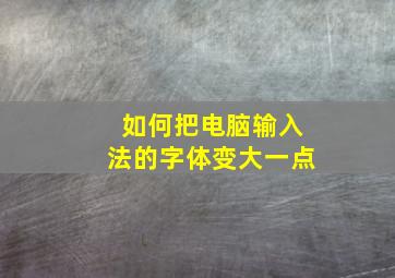 如何把电脑输入法的字体变大一点