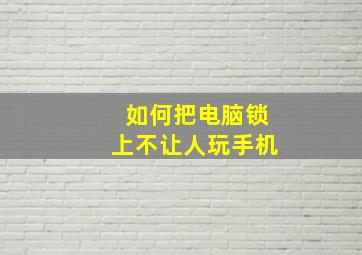 如何把电脑锁上不让人玩手机