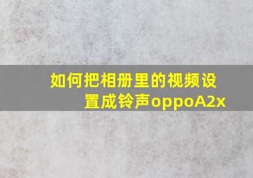 如何把相册里的视频设置成铃声oppoA2x