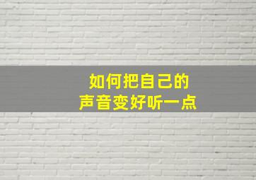 如何把自己的声音变好听一点