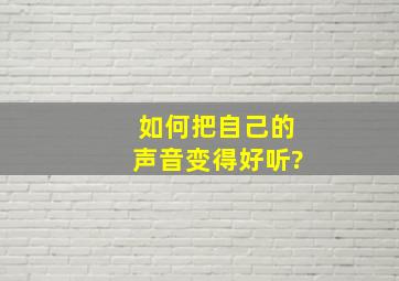 如何把自己的声音变得好听?